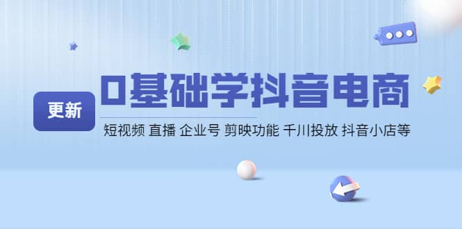 0基础学抖音电商【更新】短视频 直播 企业号 剪映功能 千川投放 抖音小店等-温馨分享网