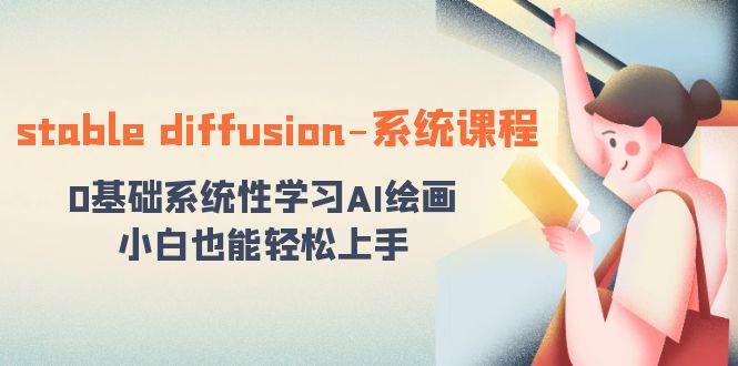 stable diffusion-系统课程：0基础系统性学习AI绘画，小白也能轻松上手-温馨分享网