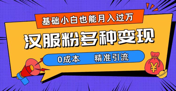 一部手机精准引流汉服粉，0成本多种变现方式，小白月入过万（附素材+工具）-温馨分享网