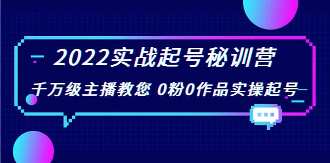2022实战起号秘训营，千万级主播教您 0粉0作品实操起号（价值299）-温馨分享网