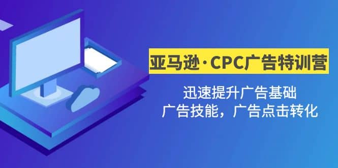 亚马逊·CPC广告·2期特训营，迅速提升广告基础，广告技能，广告点击转化-温馨分享网