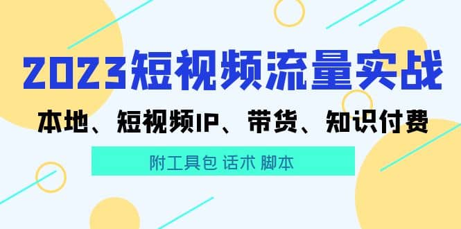 2023短视频流量实战 本地、短视频IP、带货、知识付费-温馨分享网