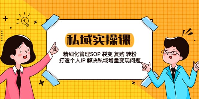 私域实战课程：精细化管理SOP 裂变 复购 转粉 打造个人IP 私域增量变现问题-温馨分享网