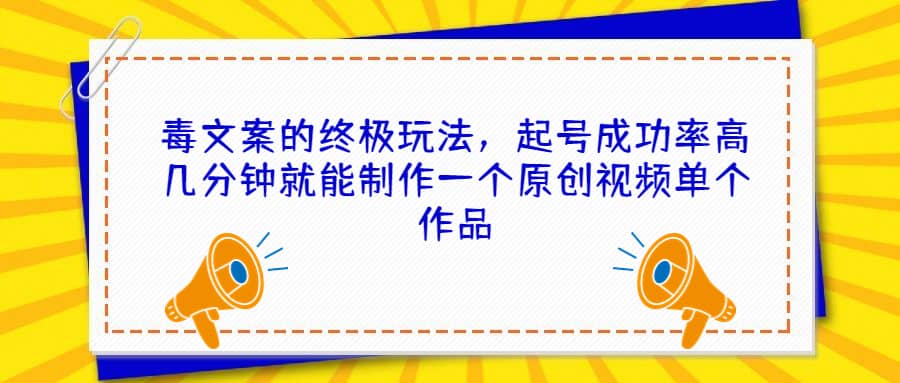 毒文案的终极玩法，起号成功率高几分钟就能制作一个原创视频单个作品-温馨分享网