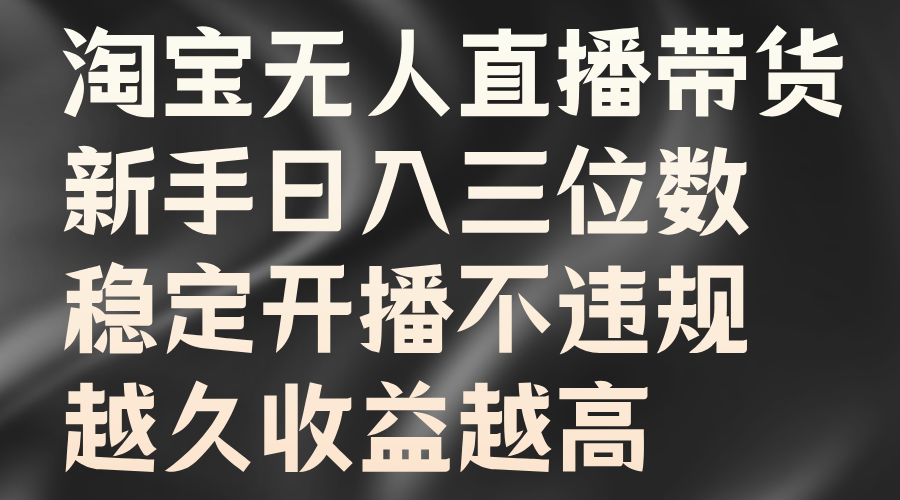 淘宝无人直播带货，新手日入三位数，稳定开播不违规，越久收益越高-温馨分享网