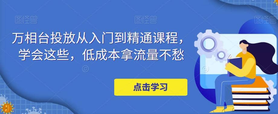 万相台投放·新手到精通课程，学会这些，低成本拿流量不愁-温馨分享网