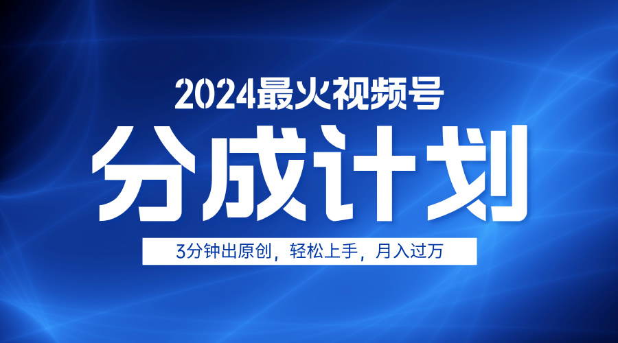 2024最火视频号分成计划3分钟出原创，轻松上手，月入过万-温馨分享网