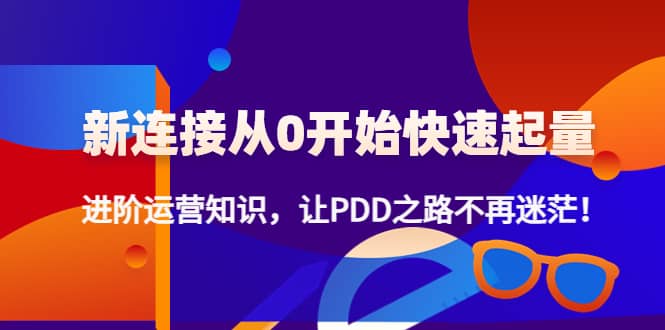 新连接从0开始快速起量：进阶运营知识，让PDD之路不再迷茫-温馨分享网