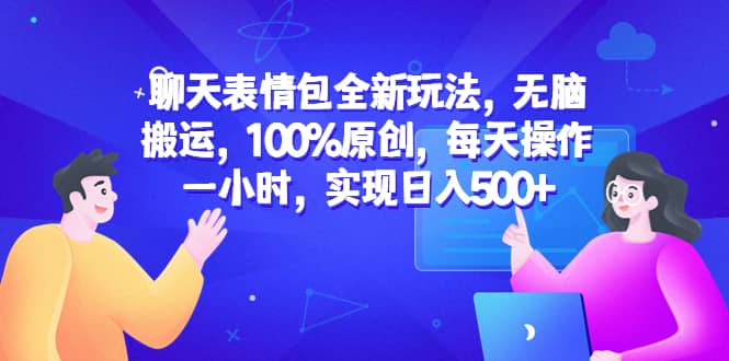 聊天表情包全新玩法，无脑搬运，100%原创，每天操作一小时，实现日入500+-温馨分享网