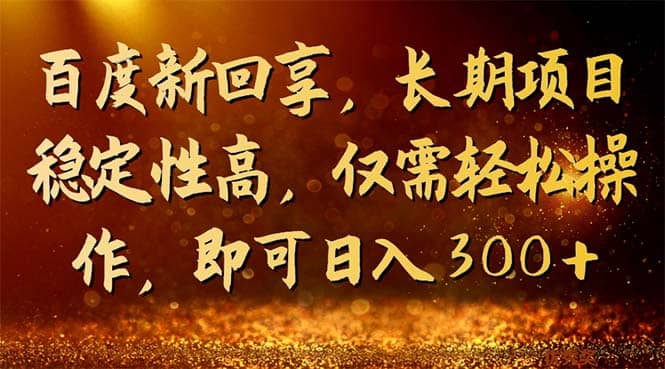 百度新回享，长期项目稳定性高，仅需轻松操作，即可日入300+-温馨分享网