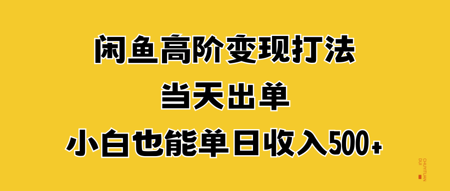 闲鱼高阶变现打法，当天出单，小白也能单日收入500+-温馨分享网