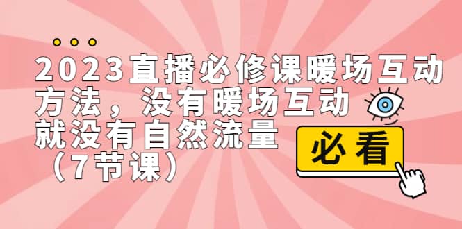 2023直播·必修课暖场互动方法，没有暖场互动，就没有自然流量（7节课）-温馨分享网