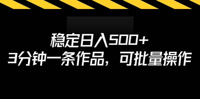 稳定日入500+，3分钟一条作品，可批量操作-温馨分享网