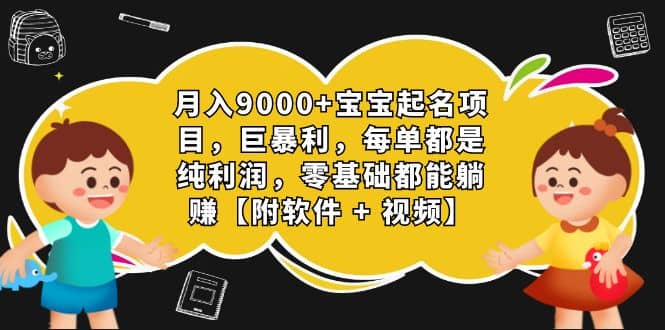 月入9000+宝宝起名项目，巨暴利 每单都是纯利润，0基础躺赚【附软件+视频】-温馨分享网