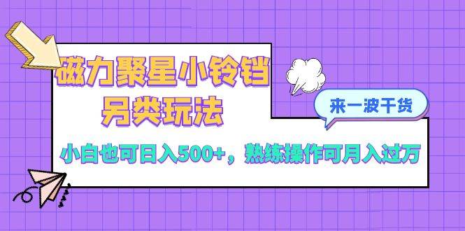 磁力聚星小铃铛另类玩法，小白也可日入500+，熟练操作可月入过万-温馨分享网
