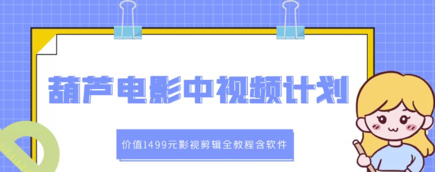 葫芦电影中视频解说教学：价值1499元影视剪辑全教程含软件-温馨分享网