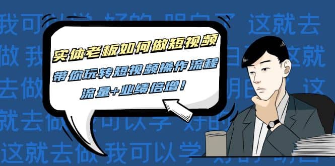 实体老板如何做短视频：带你玩转短视频全套操作流程，流量+业绩倍增-温馨分享网