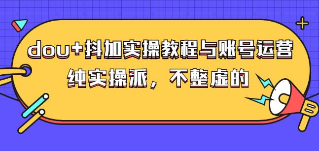 (大兵哥数据流运营)dou+抖加实操教程与账号运营：纯实操派，不整虚的-温馨分享网