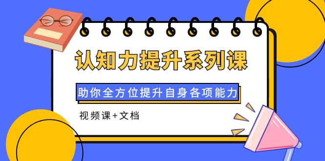 认知力提升系列课：助你全方位提升自身各项能力（视频课+文档）-温馨分享网