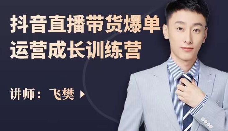 飞樊：抖音直播带货爆单运营成长训练营，手把手教你玩转直播带货-温馨分享网