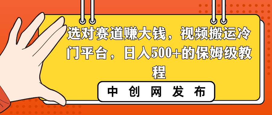 选对赛道赚大钱，视频搬运冷门平台，日入500+的保姆级教程-温馨分享网
