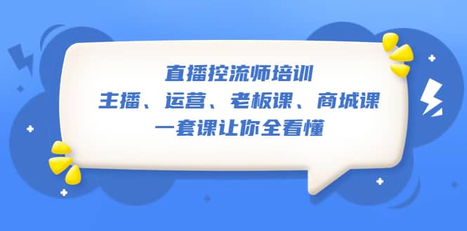 直播·控流师培训：主播、运营、老板课、商城课，一套课让你全看懂-温馨分享网