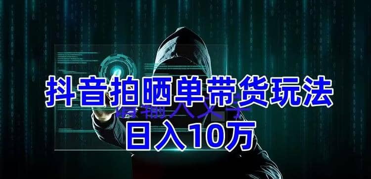 抖音拍晒单带货玩法分享 项目整体流程简单 有团队实测【教程+素材】-温馨分享网