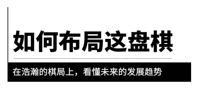 某公众号付费文章《如何布局这盘棋》在浩瀚的棋局上，看懂未来的发展趋势-温馨分享网
