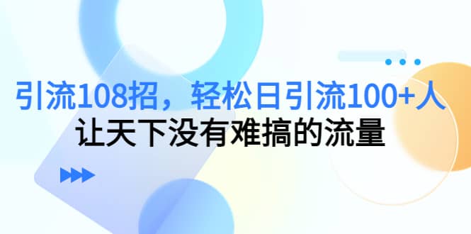 Y.L108招，轻松日Y.L100+人，让天下没有难搞的流量-温馨分享网