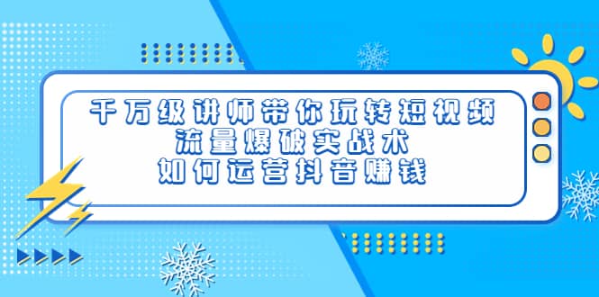 千万级讲师带你玩转短视频，流量爆破实战术，如何运营抖音赚钱-温馨分享网