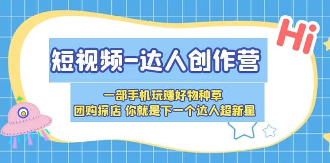 短视频-达人创作营 一部手机玩赚好物种草 团购探店 你就是下一个达人超新星-温馨分享网