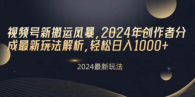 视频号新搬运风暴，2024年创作者分成最新玩法解析，轻松日入1000+-温馨分享网