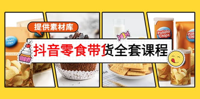 抖音零食带货全套课程：从0到1搭建账号，涨粉卖货（提供素材库）-温馨分享网