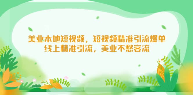美业本地短视频，短视频精准引流爆单，线上精准引流，美业不愁客流-温馨分享网
