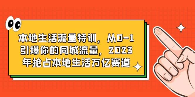 本地生活流量特训，从0-1引爆你的同城流量，2023年抢占本地生活万亿赛道-温馨分享网