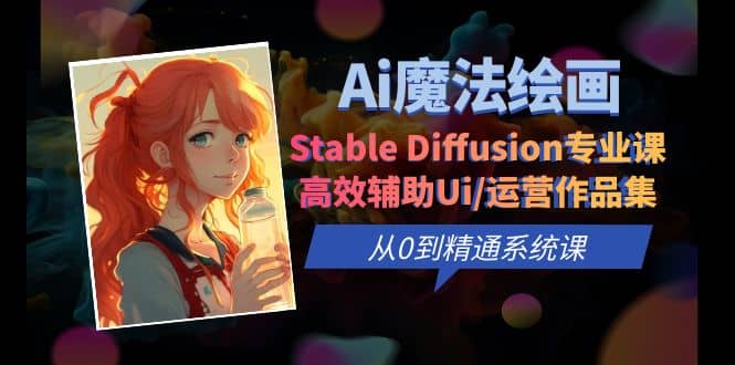 Ai魔法绘画 Stable Diffusion专业课 高效辅助Ui/运营作品集 0到精通系统课-温馨分享网