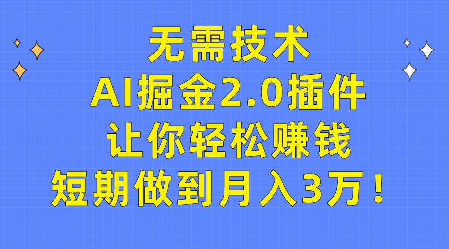 无需技术，AI掘金2.0插件让你轻松赚钱，短期做到月入3万！-温馨分享网
