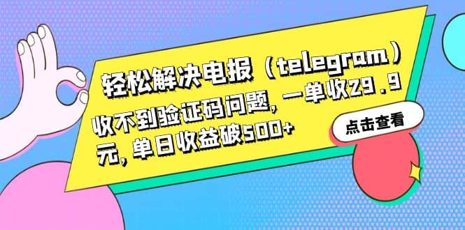 轻松解决电报（telegram）收不到验证码问题，一单收29.9元，单日收益破500+-温馨分享网