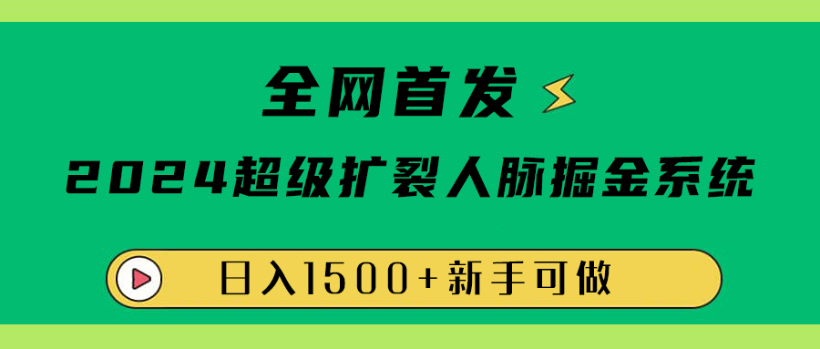 全网首发：2024超级扩列，人脉掘金系统，日入1500+-温馨分享网