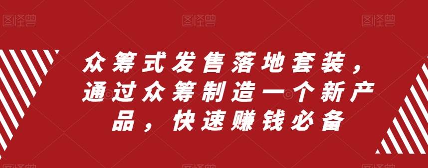 众筹 式发售落地套装，通过众筹制造一个新产品，快速赚钱必备-温馨分享网