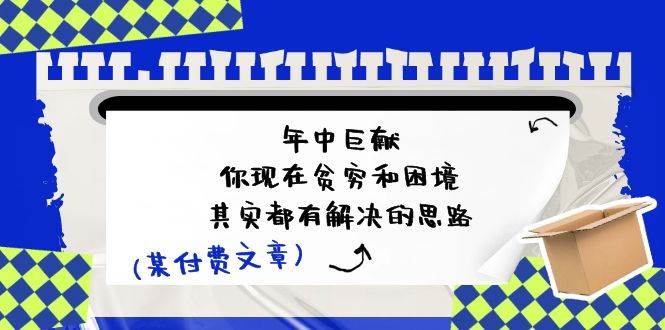 某付费文：年中巨献-你现在贫穷和困境，其实都有解决的思路 (进来抄作业)-温馨分享网