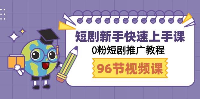 短剧新手快速上手课，0粉短剧推广教程（98节视频课）-温馨分享网