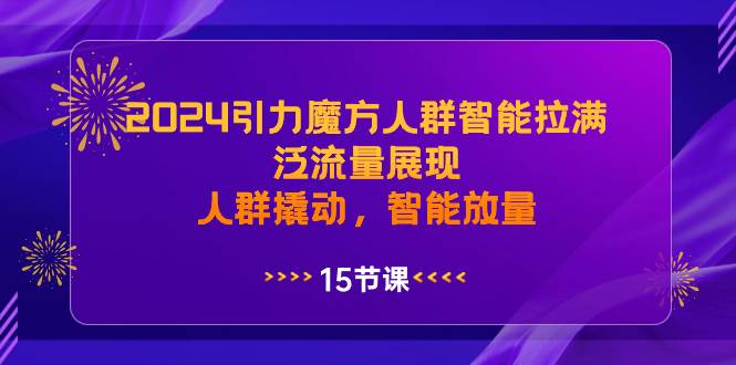 2024引力魔方人群智能拉满，泛流量展现，人群撬动，智能放量-温馨分享网