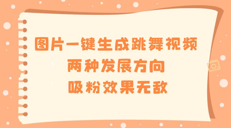 图片一键生成跳舞视频，两种发展方向，吸粉效果无敌-温馨分享网
