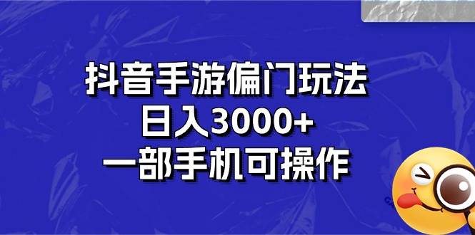 抖音手游偏门玩法，日入3000+，一部手机可操作-温馨分享网
