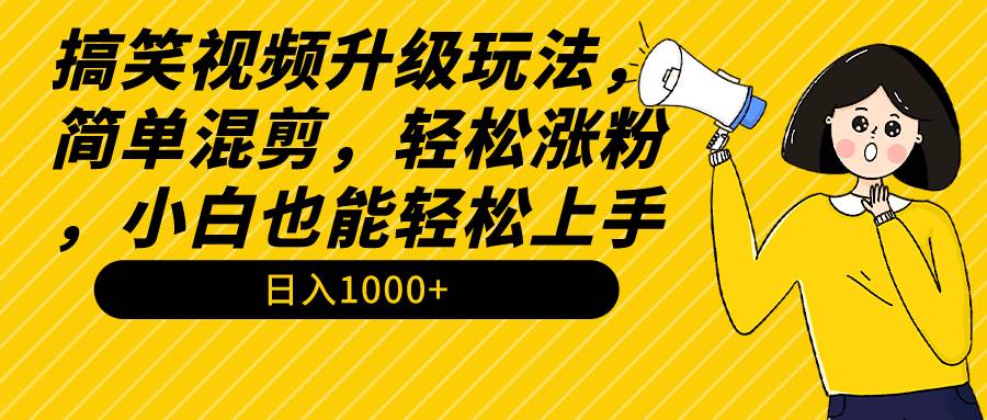 搞笑视频升级玩法，简单混剪，轻松涨粉，小白也能上手，日入1000+教程+素材-温馨分享网