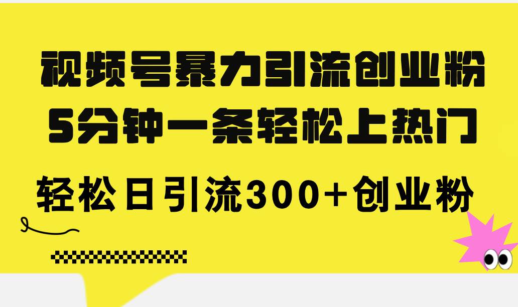 视频号暴力引流创业粉，5分钟一条轻松上热门，轻松日引流300+创业粉-温馨分享网