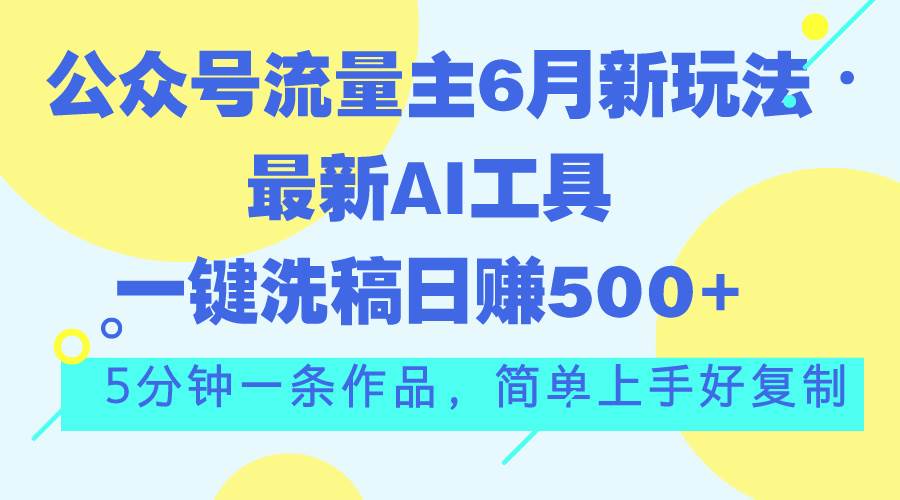 公众号流量主6月新玩法，最新AI工具一键洗稿单号日赚500+，5分钟一条作…-温馨分享网