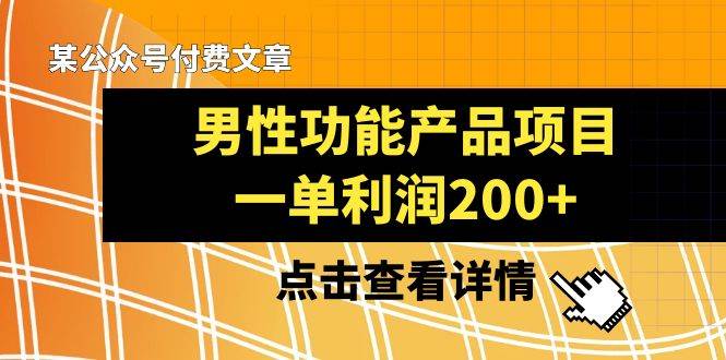 某公众号付费文章《男性功能产品项目，一单利润200+》来品鉴下吧-温馨分享网