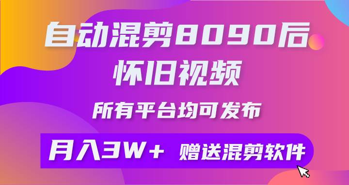 自动混剪8090后怀旧视频，所有平台均可发布，矩阵操作月入3W+附工具+素材-温馨分享网
